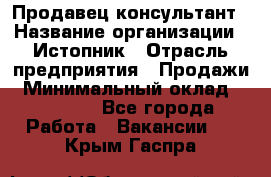 Продавец-консультант › Название организации ­ Истопник › Отрасль предприятия ­ Продажи › Минимальный оклад ­ 60 000 - Все города Работа » Вакансии   . Крым,Гаспра